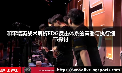 和平精英战术解析EDG反击体系的策略与执行细节探讨